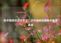 和平精英说话没声音？这份排查指南帮你重开语音