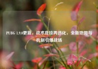 PUBG 1.9.0更新，战术竞技再进化，全新地图与机制引爆战场