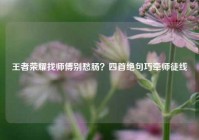 王者荣耀找师傅别愁肠？四首绝句巧牵师徒线