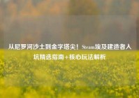 从尼罗河沙土到金字塔尖！Steam埃及建造者入坑精选指南+核心玩法解析