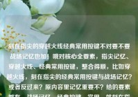 刻在指尖的穿越火线经典常用按键不对要不要战场记忆也加！哦对核心全要素，指尖记忆、穿越火线、经典常用按键，整合得顺，比如穿越火线，刻在指尖的经典常用按键与战场记忆？或者反过来？原内容里记忆重要不？给的要素都有，战场记忆、经典按键、常用，就刻在指尖的穿越火线经典常用按键？或者穿越火线，刻在指尖的经典常用CF？不重复，直接穿越火线，刻在指尖的经典常用按键与战场记忆？穿越火线，刻在指尖的经典常用按键与战场记忆