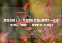 英雄联盟（lol）季前赛排位算战绩吗？一文讲透段位、隐藏分、赛季数据3大真相！