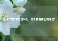 逆战手套红蓝深度对比，哪个更好用也更好看？