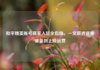 和平精英账号商家入驻全指南，一文讲透资质准备到上线运营