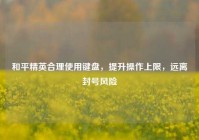 和平精英合理使用键盘，提升操作上限，远离封号风险