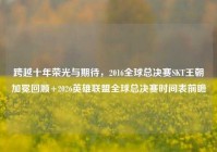 跨越十年荣光与期待，2016全球总决赛SKT王朝加冕回顾+2026英雄联盟全球总决赛时间表前瞻
