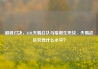 巅峰对决，LOL天霸战队与暗潮生死战，天霸战队究竟什么水平？