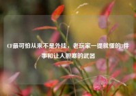 CF最可怕从来不是外挂，老玩家一提就懂的3件事和让人胆寒的武器