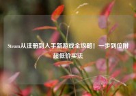 Steam从注册到入手新游戏全攻略！一步到位附超低价买法