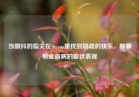 当颤抖的指尖在Steam里找到稳稳的快乐，聊聊帕金森病的症状表现