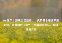 LOL显示「游戏会话结束」，优势局卡爆退不出心碎、崩盘局秒飞爽？一文戳破双面bug+解锁修复方案