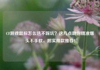 CF游戏鼠标怎么选不踩坑？这几点助你精准爆头不手软，附实用款推荐！