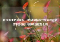 PUBG新手必学适配！3招让鼠标指针变大复杂场景不丢目标 附移动速度怎么调