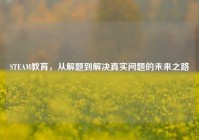 STEAM教育，从解题到解决真实问题的未来之路