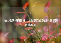 PUBG电脑桌面图标，从快捷方式到战术美学的吃鸡起点