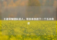王者荣耀团队招人，等你来创造下一个五杀奇迹