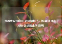 别再卷段位刷LOL功绩图标了！这5项才是真·峡谷老炮的金字招牌！