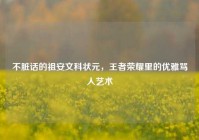 不脏话的祖安文科状元，王者荣耀里的优雅骂人艺术