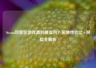 Steam印度区游戏真的便宜吗？实测性价比+风险全解析