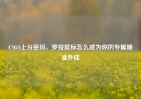 CSGO上分密码，罗技鼠标怎么成为你的专属瞄准外挂