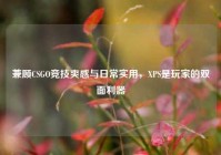 兼顾CSGO竞技爽感与日常实用，XPS是玩家的双面利器