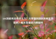 LOL到底有没有战斗力？从单值到团队拆解实力密码，解答英雄战力榜疑问