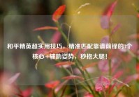 和平精英超实用技巧，精准匹配靠谱前锋的3个核心+辅助姿势，秒抱大腿！