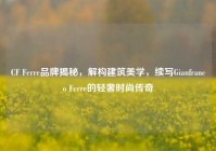 CF Ferre品牌揭秘，解构建筑美学，续写Gianfranco Ferre的轻奢时尚传奇