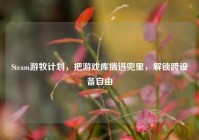Steam游牧计划，把游戏库揣进兜里，解锁跨设备自由