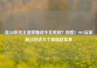 花388肝完王者荣耀战令无奖励？别慌！90%玩家踩过的这几个原因赶紧查