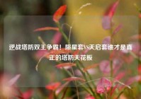 逆战塔防双王争霸！陨星套VS天启套谁才是真正的塔防天花板
