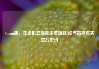 Steam版，在虚拟云端重走英雄路 续写高翔真实空战史诗