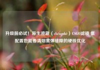 升级前必试！原生澄澈（chéngchè）CSGO滤镜 低配置也能看清烟雾弹缝隙的硬核优化