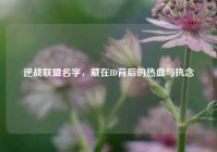 逆战联盟名字，藏在ID背后的热血与执念
