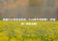桌面PUBG双击没反应、WASD按不动别慌！7步排查+修复全解！