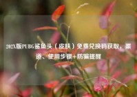202X版PUBG鲨鱼头（皮肤）免费兑换码获取，渠道、使用步骤+防骗提醒