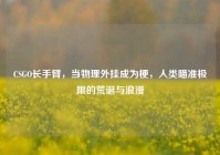 CSGO长手臂，当物理外挂成为梗，人类瞄准极限的荒诞与浪漫