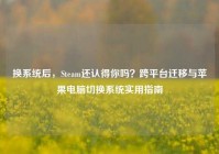 换系统后，Steam还认得你吗？跨平台迁移与苹果电脑切换系统实用指南