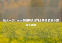 快人一步！PUBG侧瞄切换技巧全解析 近战中距离不再慌