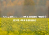 从Mirage到Inferno，CS:GO明星地图盘点 电竞传奇诞生地+明星地图语音包