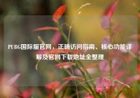 PUBG国际服官网，正确访问指南、核心功能详解及官网下载地址全整理