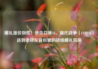 赠礼涨价别慌！使命召唤16，现代战争（COD16）送到老战友背包里的战场赠礼指南