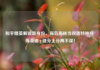 和平精英解锁新身份，海岛雨林当双语特种兵 练英语+提分上分两不误！
