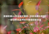 英雄联盟LOL色盲模式端游+手游全调法教程！一键切换/还原再也不看错技能装备