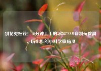 别花冤枉钱！10分钟上手的3款STEAM自制玩教具，玩出娃的小科学家脑瓜
