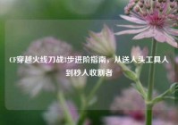 CF穿越火线刀战3步进阶指南，从送人头工具人到秒人收割者