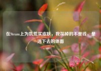 在Steam上为饥荒买皮肤，我花掉的不是钱，是活下去的体面
