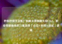 秒拆秒烧天花板！极限火神极限久经CSGO，职业哥都偷练的三重顶级「点位+时机+搭配」逻辑