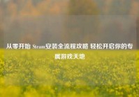 从零开始 Steam安装全流程攻略 轻松开启你的专属游戏天地