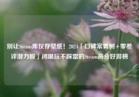 别让Steam库仅存壁纸！2024「口碑常青树+零差评潜力股」闭眼玩不踩雷的Steam高分好游榜